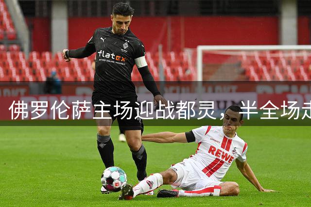佛罗伦萨主场迎战都灵，半全场走势成关键